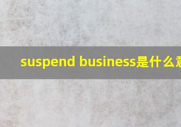 suspend business是什么意思